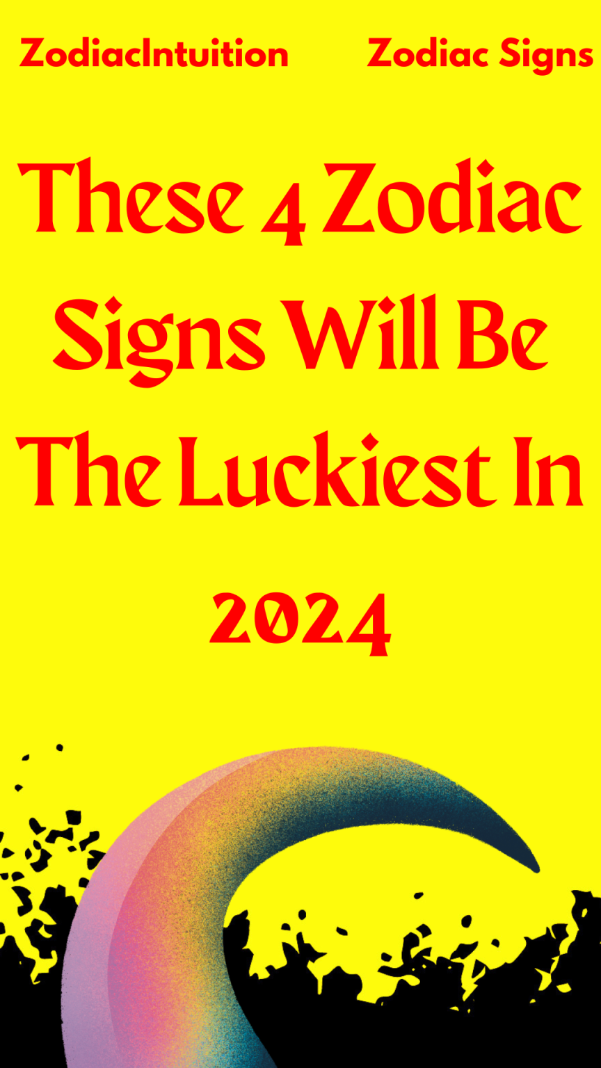 These 4 Zodiac Signs Will Be The Luckiest In 2024 Zodiac Signs