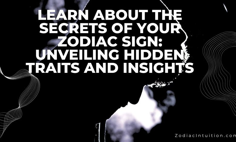 Learn About The Secrets Of Your Zodiac Sign: Unveiling Hidden Traits and Insights