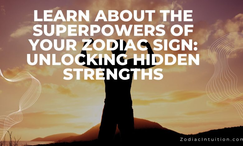 Learn About The Superpowers Of Your Zodiac Sign: Unlocking Hidden Strengths