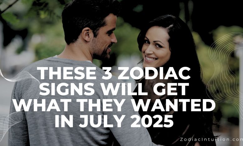 These 3 Zodiac Signs Will Get What They Wanted in July 2025