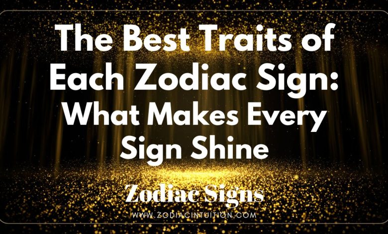 The Best Traits of Each Zodiac Sign: What Makes Every Sign Shine