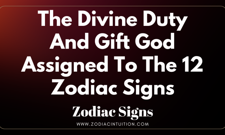 The Divine Duty And Gift God Assigned To The 12 Zodiac Signs