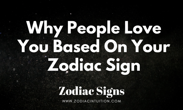Why People Love You Based On Your Zodiac Sign