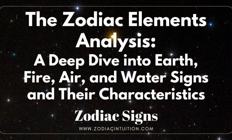 The Zodiac Elements Analysis: A Deep Dive into Earth, Fire, Air, and Water Signs and Their Characteristics