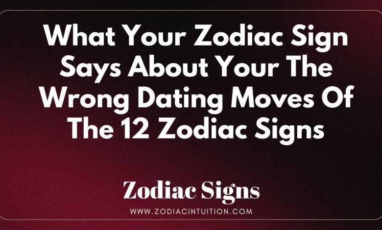 The Wrong Dating Moves Of The 12 Zodiac Signs