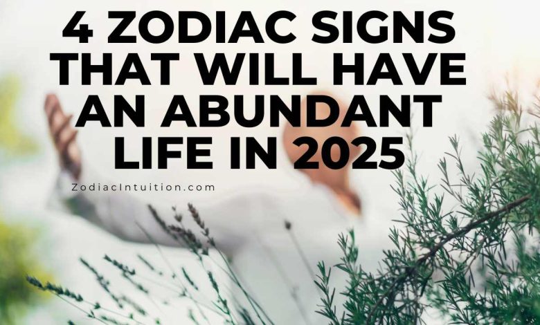 4 Zodiac Signs That Will Have an Abundant Life in 2025
