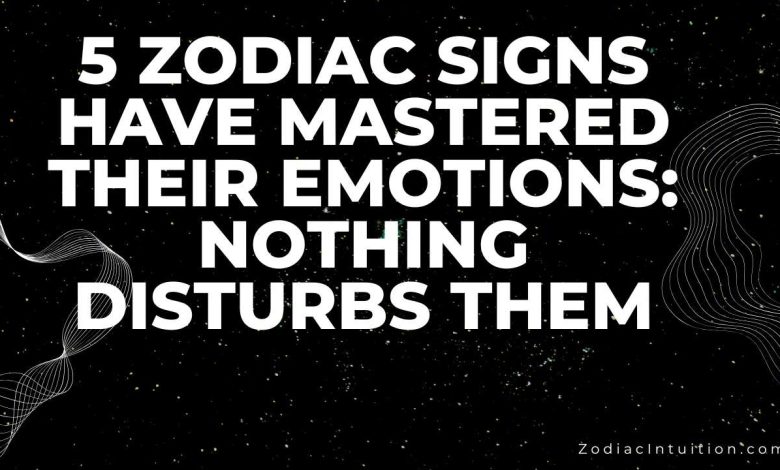 5 Zodiac Signs Have Mastered Their Emotions: Nothing Disturbs Them