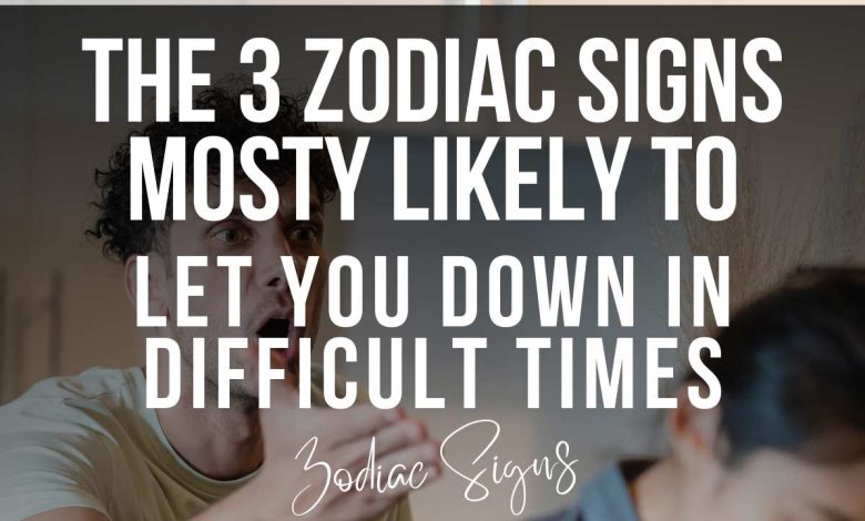 The 3 Zodiac Signs Mosty Likely to Let You Down in Difficult Times
