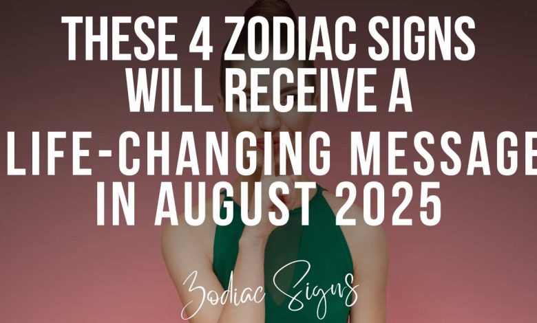 These 4 Zodiac Signs Will Receive a Life-Changing Message in August 2025