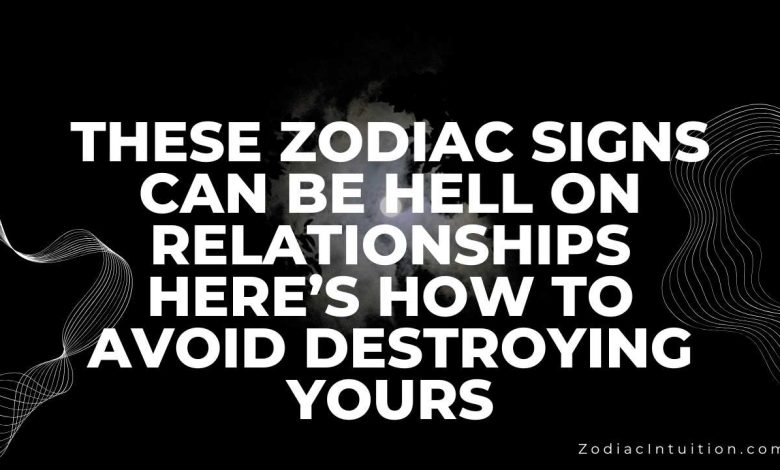 These Zodiac Signs Can Be Hell On Relationships—Here’s How To Avoid Destroying Yours